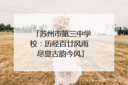 苏州市第三中学校：历经百廿风雨 尽显古韵今风