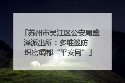 苏州市吴江区公安局盛泽派出所：多维巡防  织密绸都“平安网”