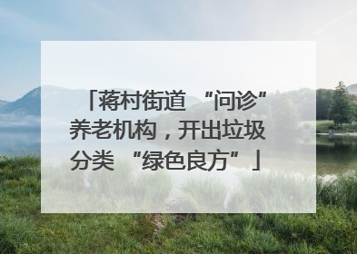 蒋村街道 “问诊” 养老机构，开出垃圾分类 “绿色良方”