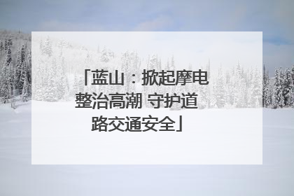 蓝山：掀起摩电整治高潮 守护道路交通安全