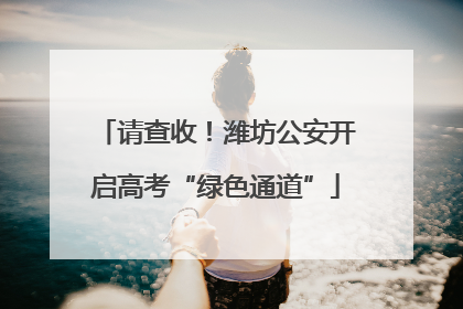 请查收！潍坊公安开启高考“绿色通道”