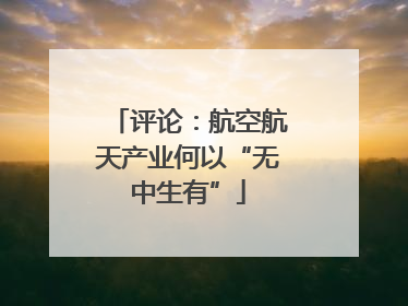评论：航空航天产业何以“无中生有”