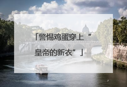 警惕鸡蛋穿上“皇帝的新衣”