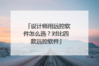设计师用远控软件怎么选？对比四款远控软件