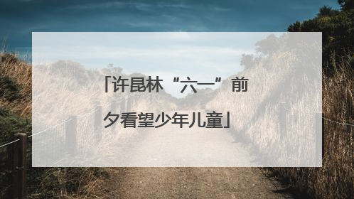 许昆林“六一”前夕看望少年儿童