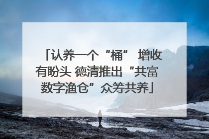认养一个“桶” 增收有盼头 德清推出“共富数字渔仓”众筹共养