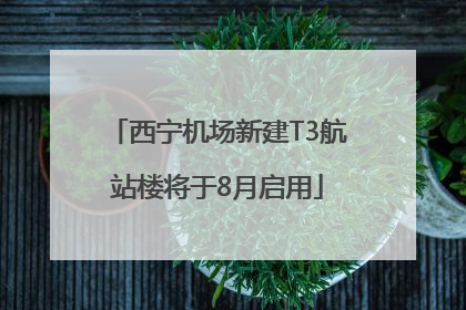 西宁机场新建T3航站楼将于8月启用