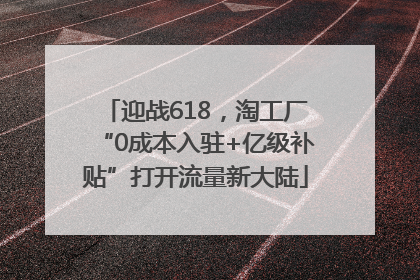迎战618，淘工厂“0成本入驻+亿级补贴”打开流量新大陆