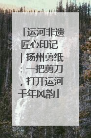 运河非遗 匠心印记｜扬州剪纸：一把剪刀，打开运河千年风韵