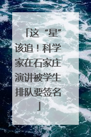 这“星”该追！科学家在石家庄演讲被学生排队要签名