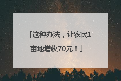 这种办法，让农民1亩地增收70元！