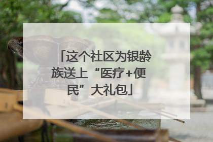 这个社区为银龄族送上“医疗+便民”大礼包