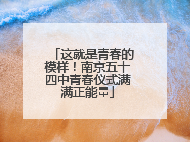 这就是青春的模样！南京五十四中青春仪式满满正能量