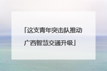 这支青年突击队推动广西智慧交通升级