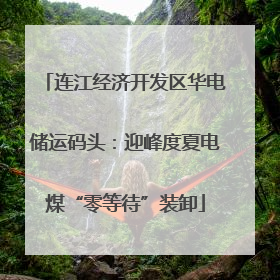 连江经济开发区华电储运码头：迎峰度夏电煤“零等待”装卸