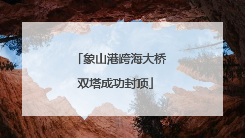 象山港跨海大桥双塔成功封顶