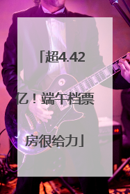 超4.42亿！端午档票房很给力
