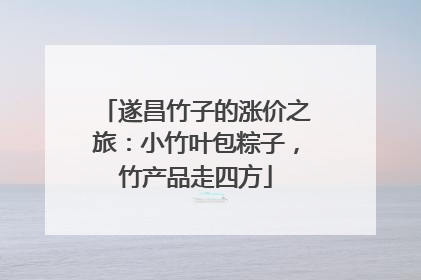 遂昌竹子的涨价之旅：小竹叶包粽子，竹产品走四方