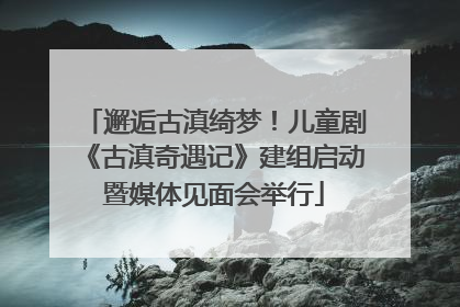 邂逅古滇绮梦！儿童剧《古滇奇遇记》建组启动暨媒体见面会举行