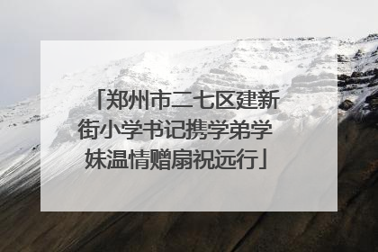 郑州市二七区建新街小学书记携学弟学妹温情赠扇祝远行