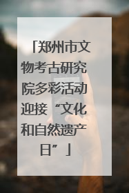 郑州市文物考古研究院多彩活动迎接“文化和自然遗产日”
