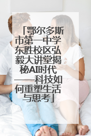 鄂尔多斯市第一中学东胜校区弘毅大讲堂揭秘AI时代——科技如何重塑生活与思考