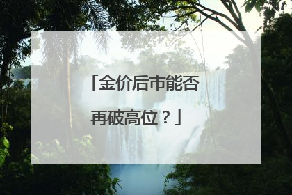 金价后市能否再破高位？
