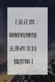 金正恩：朝鲜将继续无条件支持俄罗斯