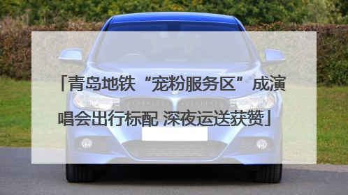 青岛地铁“宠粉服务区”成演唱会出行标配 深夜运送获赞