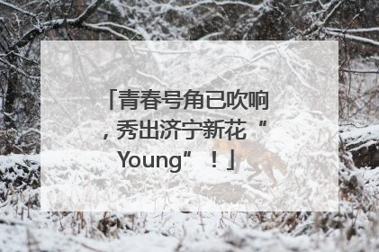 青春号角已吹响，秀出济宁新花“Young”！