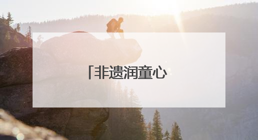非遗润童心 技艺代代传