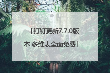 钉钉更新7.7.0版本 多维表全面免费