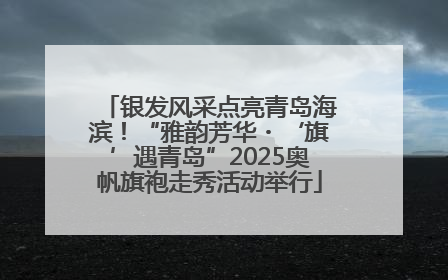 银发风采点亮青岛海滨！“雅韵芳华・‘旗’遇青岛”2025奥帆旗袍走秀活动举行