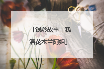 银龄故事｜我演花木兰阿姐