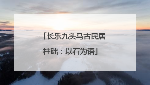 长乐九头马古民居柱础：以石为语