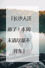 长沙人注意了！本周末请尽量不开车