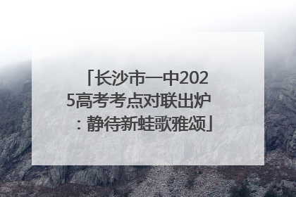 长沙市一中2025高考考点对联出炉：静待新蛙歌雅颂