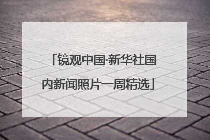 镜观中国·新华社国内新闻照片一周精选