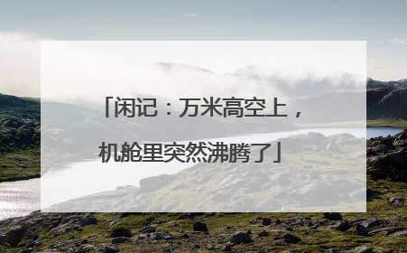 闲记：万米高空上，机舱里突然沸腾了