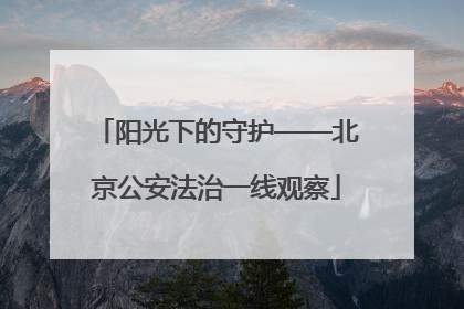 阳光下的守护——北京公安法治一线观察
