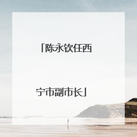 陈永钦任西宁市副市长