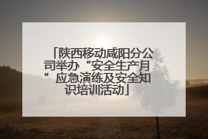 陕西移动咸阳分公司举办“安全生产月”应急演练及安全知识培训活动