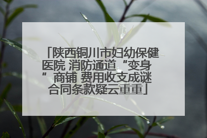 陕西铜川市妇幼保健医院 消防通道“变身”商铺 费用收支成谜 合同条款疑云重重