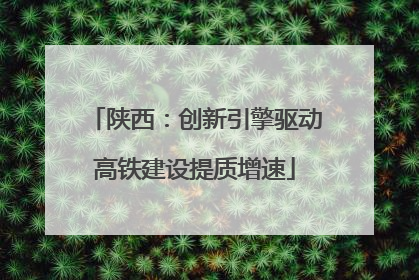 陕西：创新引擎驱动高铁建设提质增速