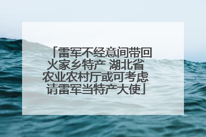 雷军不经意间带回火家乡特产 湖北省农业农村厅或可考虑请雷军当特产大使