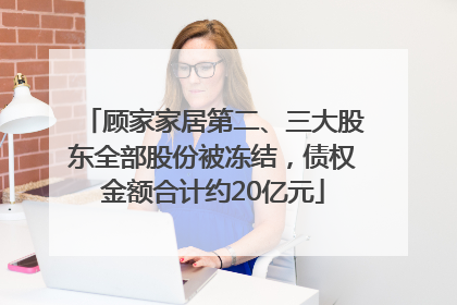 顾家家居第二、三大股东全部股份被冻结，债权金额合计约20亿元