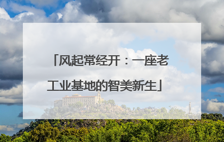 风起常经开：一座老工业基地的智美新生