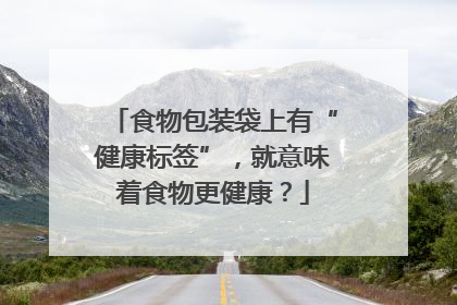 食物包装袋上有“健康标签”，就意味着食物更健康？