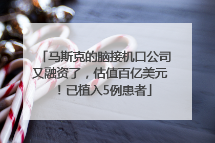 马斯克的脑接机口公司又融资了，估值百亿美元！已植入5例患者