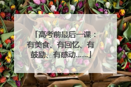 高考前最后一课：有美食、有回忆、有鼓励、有感动……
